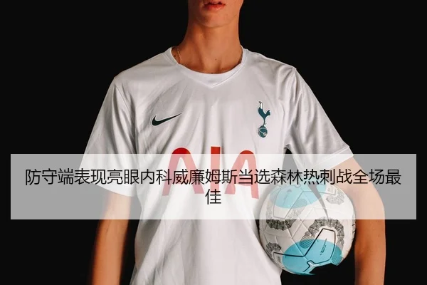 防守端表现亮眼内科威廉姆斯当选森林热刺战全场最佳